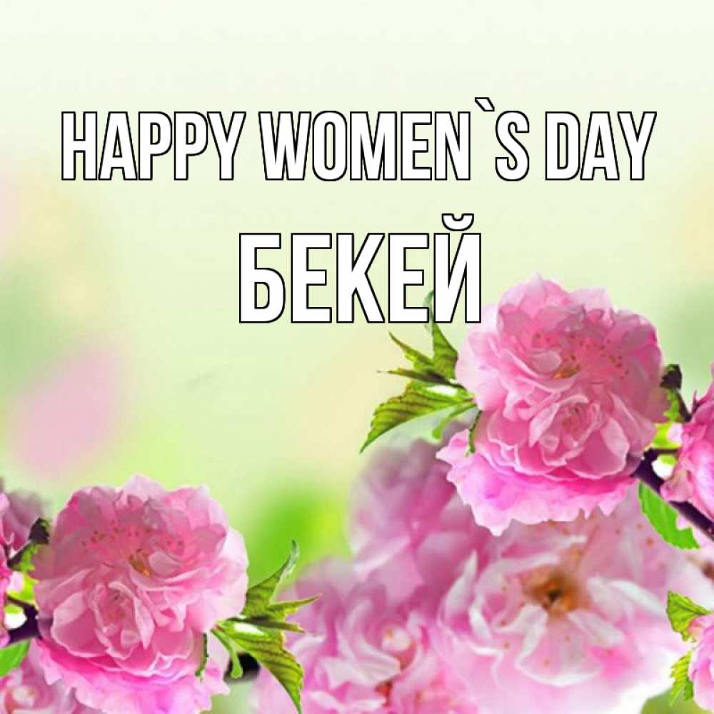 Greetings card с именем, Бекей happy women`s day цветы Greetings with text for free download 